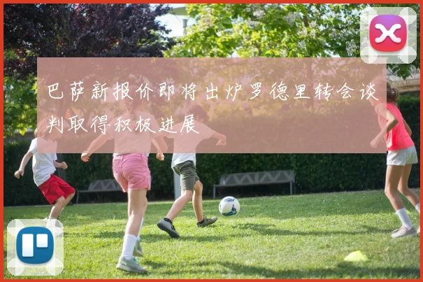 巴萨新报价即将出炉罗德里转会谈判取得积极进展