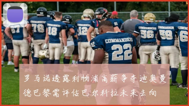 罗马诺透露利物浦高薪争夺迪奥曼德巴黎需评估巴尔科拉未来去向