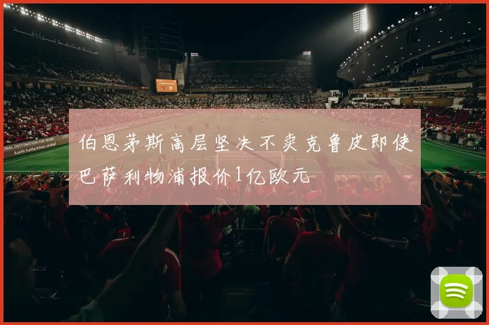 伯恩茅斯高层坚决不卖克鲁皮即使巴萨利物浦报价1亿欧元