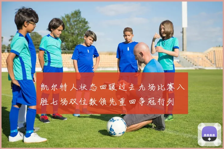 凯尔特人状态回暖过去九场比赛八胜七场双位数领先重回争冠行列