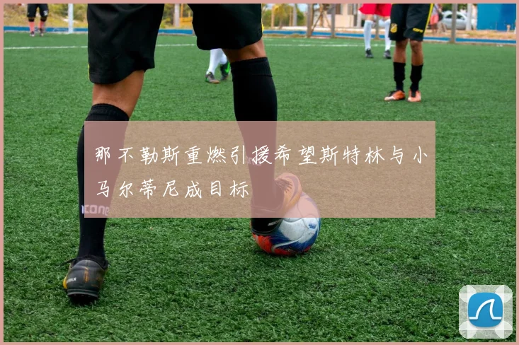 那不勒斯重燃引援希望斯特林与小马尔蒂尼成目标