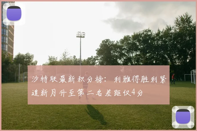 沙特联最新积分榜：利雅得胜利紧追新月升至第二名差距仅4分