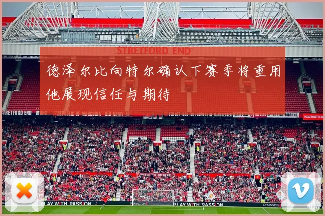德泽尔比向特尔确认下赛季将重用他展现信任与期待