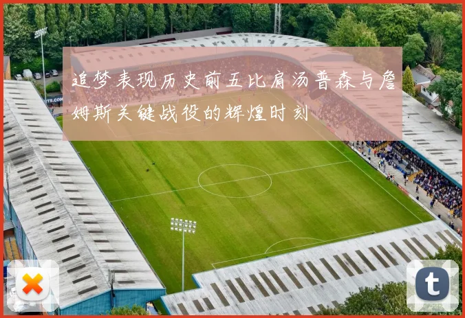 追梦表现历史前五比肩汤普森与詹姆斯关键战役的辉煌时刻