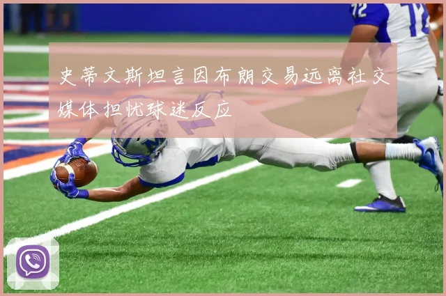 史蒂文斯坦言因布朗交易远离社交媒体担忧球迷反应