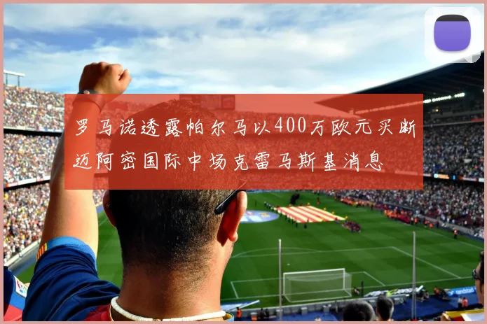 罗马诺透露帕尔马以400万欧元买断迈阿密国际中场克雷马斯基消息