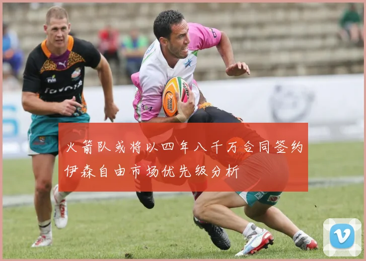 火箭队或将以四年八千万合同签约伊森自由市场优先级分析
