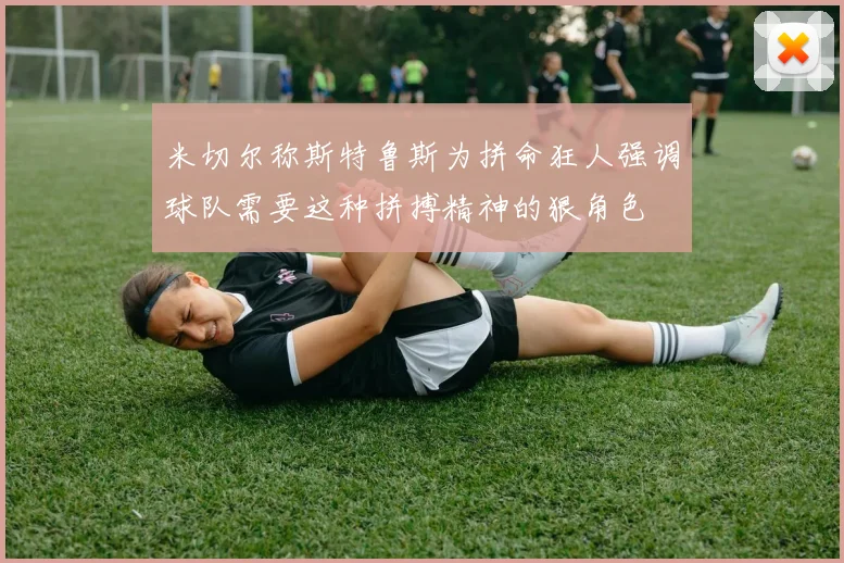 米切尔称斯特鲁斯为拼命狂人强调球队需要这种拼搏精神的狠角色