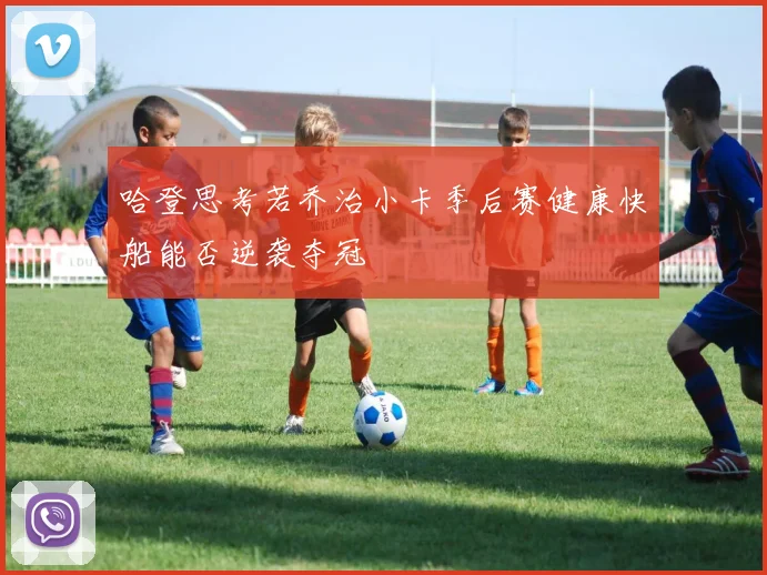 哈登思考若乔治小卡季后赛健康快船能否逆袭夺冠