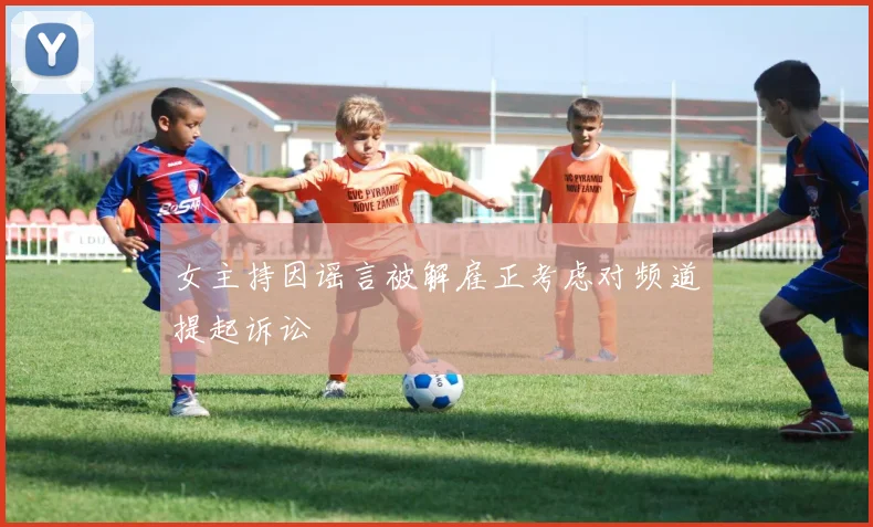 女主持因谣言被解雇正考虑对频道提起诉讼