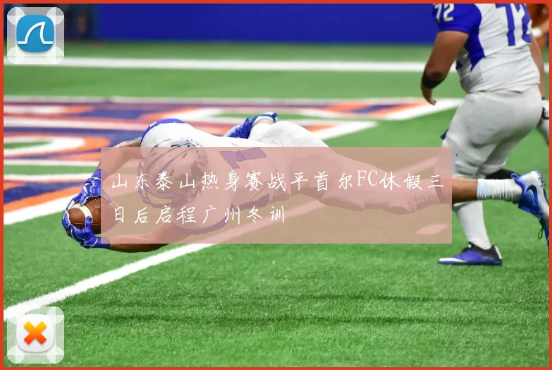 山东泰山热身赛战平首尔FC休假三日后启程广州冬训
