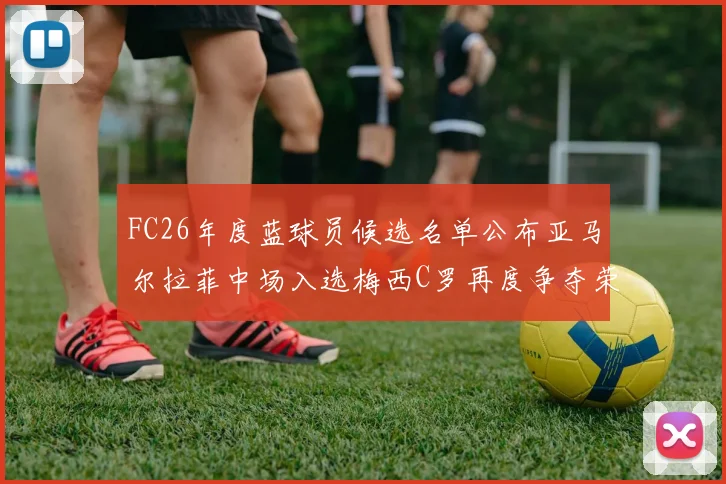 FC26年度蓝球员候选名单公布亚马尔拉菲中场入选梅西C罗再度争夺荣誉